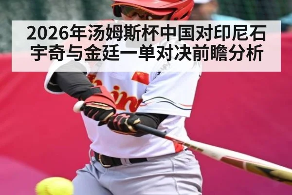 2026年汤姆斯杯中国对印尼石宇奇与金廷一单对决前瞻分析